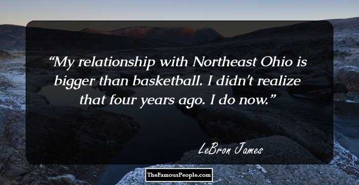 My relationship with Northeast Ohio is bigger than basketball. I didn't realize that four years ago. I do now.
