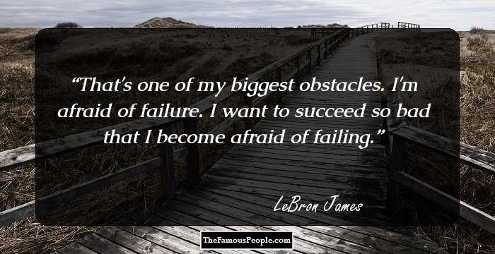 That's one of my biggest obstacles. I'm afraid of failure. I want to succeed so bad that I become afraid of failing.