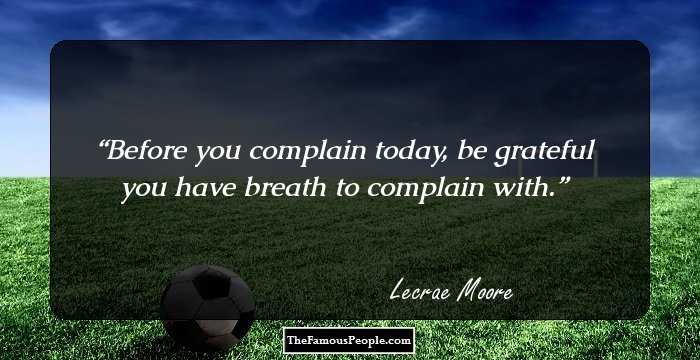 Before you complain today, be grateful you have breath to complain with.