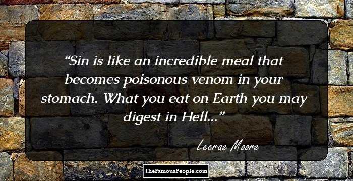 Sin is like an incredible meal that becomes poisonous venom in your stomach. What you eat on Earth you may digest in Hell...