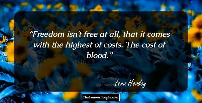 Freedom isn't free at all, that it comes with the highest of costs. The cost of blood.