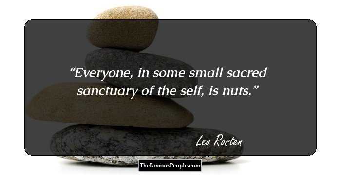 Everyone, in some small sacred sanctuary of the self, is nuts.