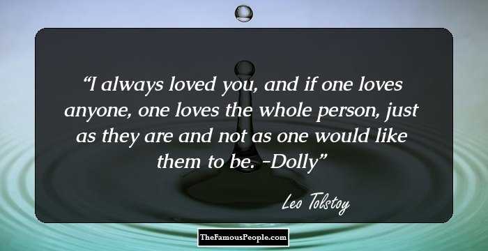 I always loved you, and if one loves anyone, one loves the whole person, just as they are and not as one would like them to be. -Dolly