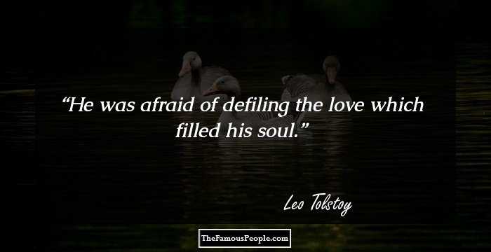He was afraid of defiling the love which filled his soul.
