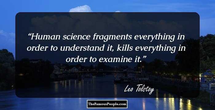 Human science fragments everything in order to understand it, kills everything in order to examine it.
