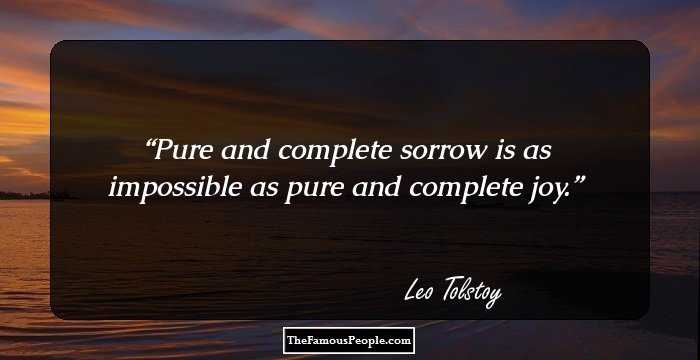 Pure and complete sorrow is as impossible as pure and complete joy.