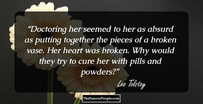 Doctoring her seemed to her as absurd as putting together the pieces of a broken vase. Her heart was broken. Why would they try to cure her with pills and powders?