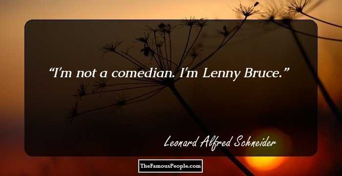 I'm not a comedian. I'm Lenny Bruce.