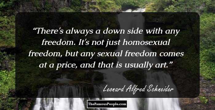 There's always a down side with any freedom. It's not just homosexual freedom, but any sexual freedom comes at a price, and that is usually art.