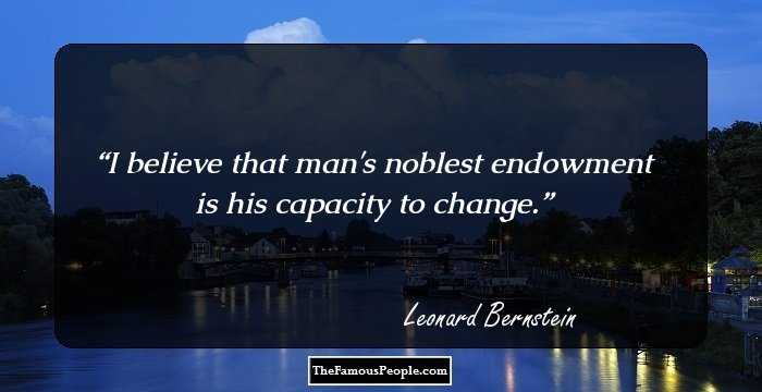 I believe that man's noblest endowment is his capacity to change.