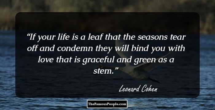 If your life is a leaf that the seasons tear off and condemn 
they will bind you with love that is graceful and green as a stem.