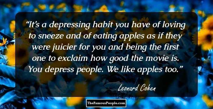 It’s a depressing habit you have of loving to sneeze and of eating apples as if they were juicier for you and being the first one to exclaim how good the movie is. You depress people. We like apples too.