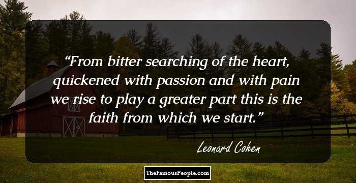 From bitter searching of the heart,
quickened with passion and with pain
we rise
to play a greater part 
this is the faith from which we start.
