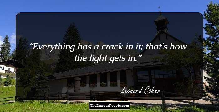 Everything has a crack in it; that's how the light gets in.