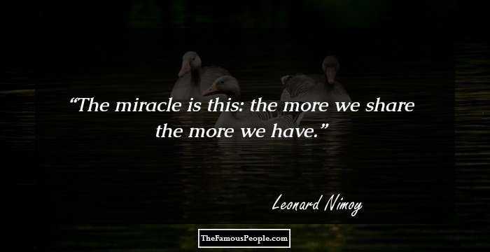 The miracle is this: the more we share the more we have.