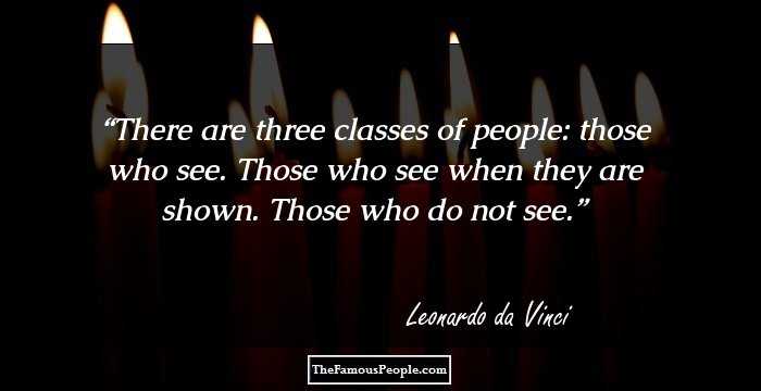 There are three classes of people: those who see. Those who see when they are shown. Those who do not see.