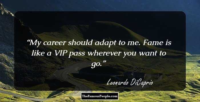 My career should adapt to me. Fame is like a VIP pass wherever you want to go.