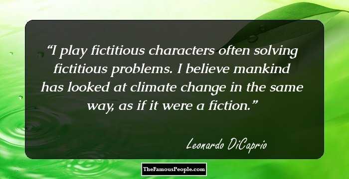 I play fictitious characters often solving fictitious problems. I believe mankind has looked at climate change in the same way, as if it were a fiction.