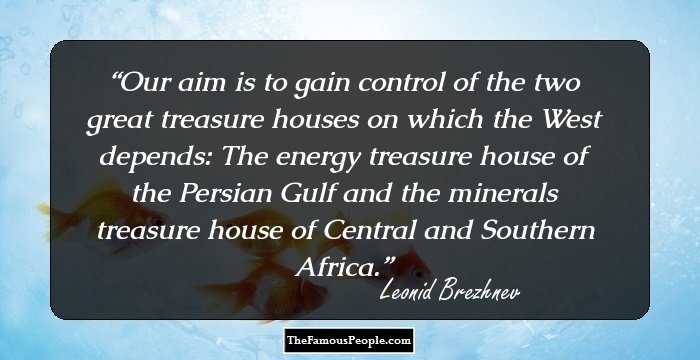 Our aim is to gain control of the two great treasure houses on which the West depends: The energy treasure house of the Persian Gulf and the minerals treasure house of Central and Southern Africa.