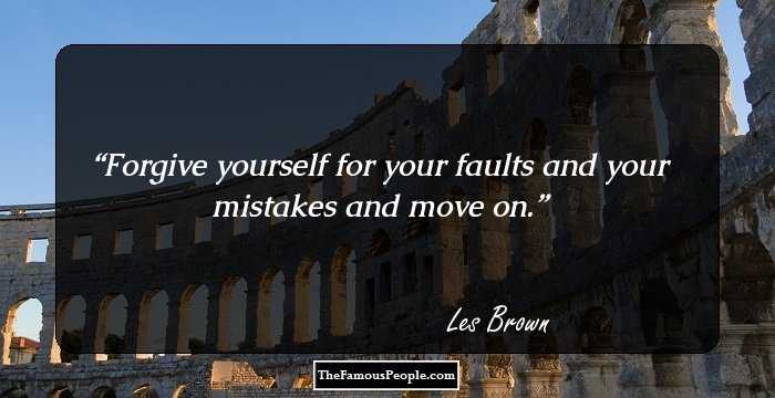 Forgive yourself for your faults and your mistakes and move on.