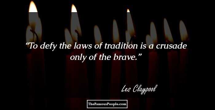 To defy the laws of tradition is a crusade only of the brave.