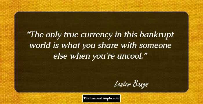 The only true currency in this bankrupt world is what you share with someone else when you're uncool.
