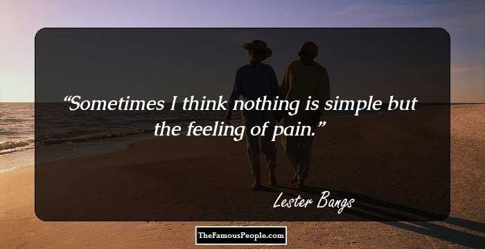 Sometimes I think nothing is simple but the feeling of pain.