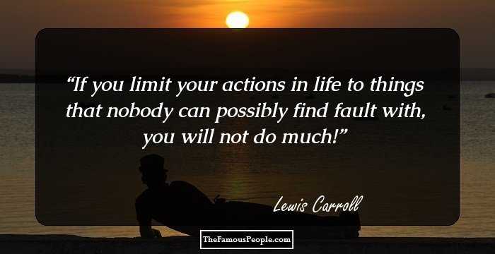 If you limit your actions in life to things that nobody can possibly find fault with, you will not do much!
