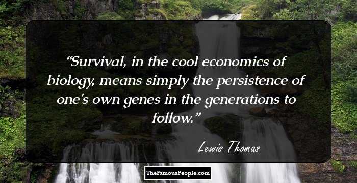 Survival, in the cool economics of biology, means simply the persistence of one's own genes in the generations to follow.