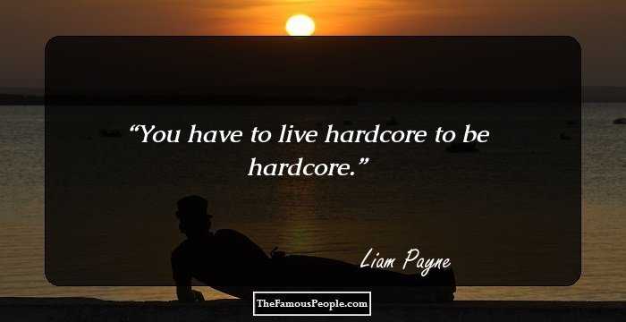 You have to live hardcore to be hardcore.