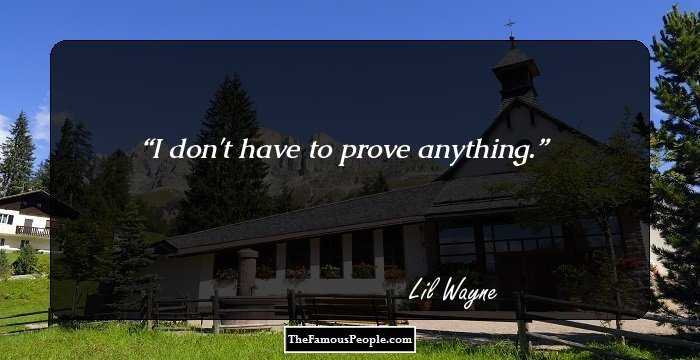I don't have to prove anything.
