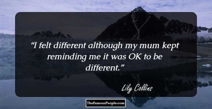 I felt different although my mum kept reminding me it was OK to be different.