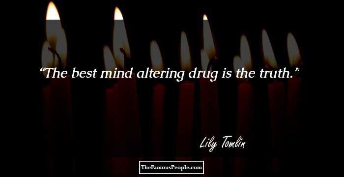 The best mind altering drug is the truth.