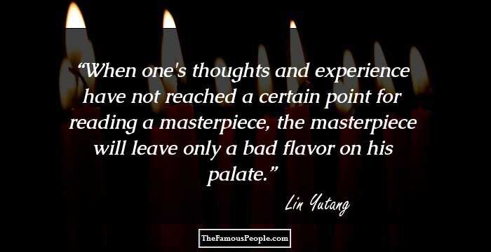 When one's thoughts and experience have not reached a certain point for reading a masterpiece, the masterpiece will leave only a bad flavor on his palate.