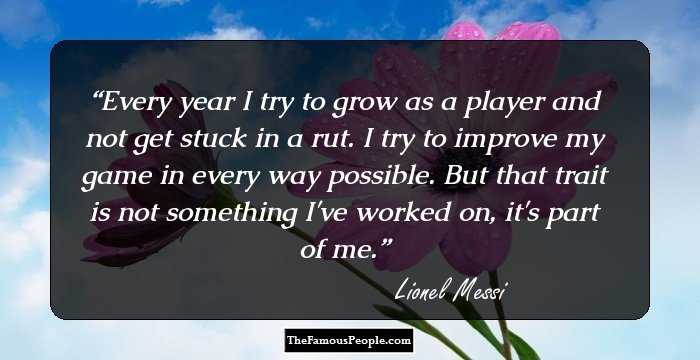 Every year I try to grow as a player and not get stuck in a rut. I try to improve my game in every way possible. But that trait is not something I've worked on, it's part of me.