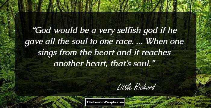 God would be a very selfish god if he gave all the soul to one race. ... When one sings from the heart and it reaches another heart, that's soul.