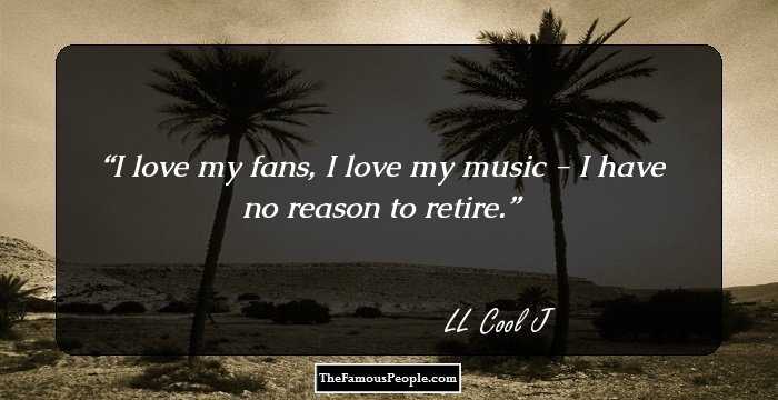 I love my fans, I love my music - I have no reason to retire.