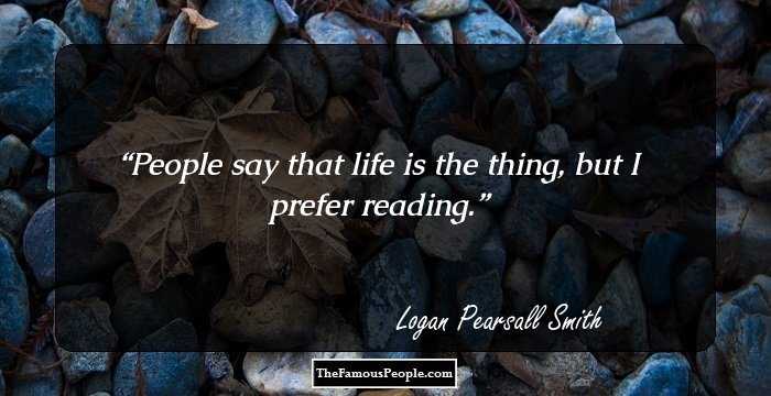 People say that life is the thing, but I prefer reading.
