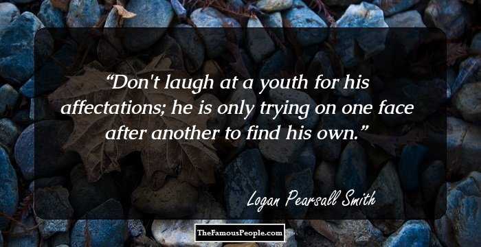 Don't laugh at a youth for his affectations; he is only trying on one face after another to find his own.