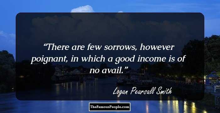 There are few sorrows, however poignant, in which a good income is of no avail.