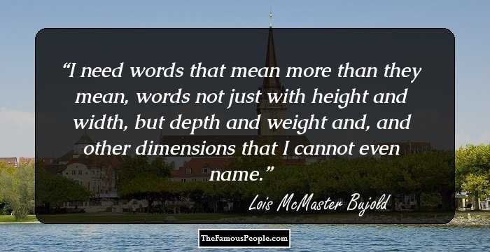 I need words that mean more than they mean, words not just with height and width, but depth and weight and, and other dimensions that I cannot even name.