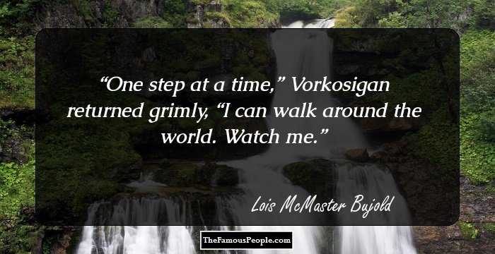 One step at a time,” Vorkosigan returned grimly, “I can walk around the world. Watch me.