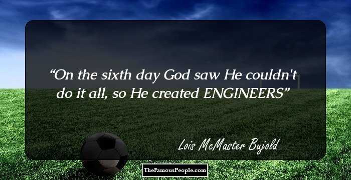 On the sixth day God saw He couldn't do it all, so He created ENGINEERS