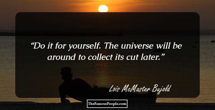 Do it for yourself. The universe will be around to collect its cut later.
