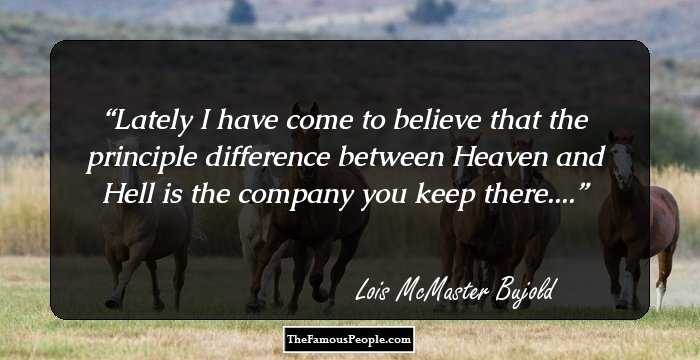 Lately I have come to believe that the principle difference between Heaven and Hell is the company you keep there....