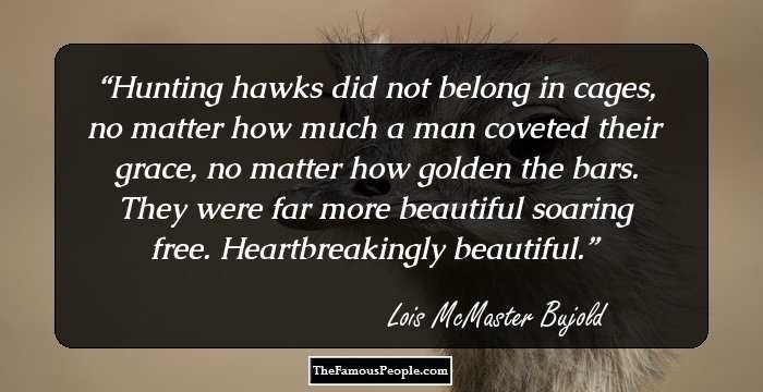 Hunting hawks did not belong in cages, no matter how much a man coveted their grace, no matter how golden the bars. They were far more beautiful soaring free. Heartbreakingly beautiful.