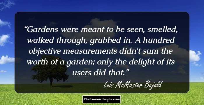 Gardens were meant to be seen, smelled, walked through, grubbed in. A hundred objective measurements didn't sum the worth of a garden; only the delight of its users did that.