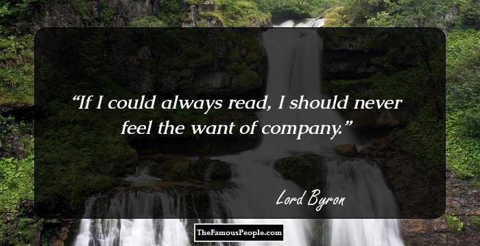 If I could always read, I should never feel the want of company.