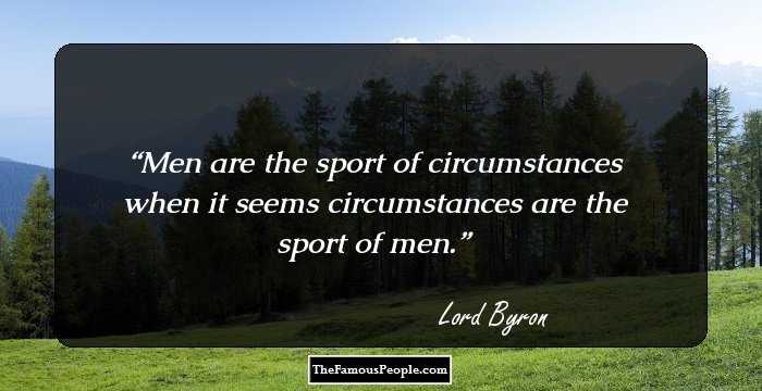 Men are the sport of circumstances when it seems circumstances are the sport of men.