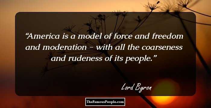America is a model of force and freedom and moderation - with all the coarseness and rudeness of its people.